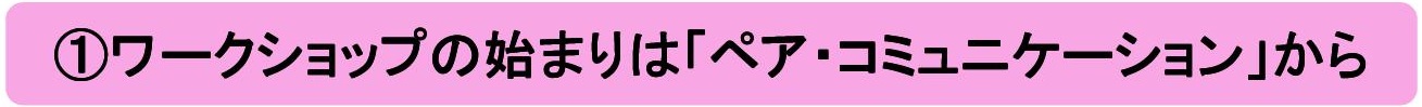 ①ワークショップの始まりは「ペア・コミュニケーション」から