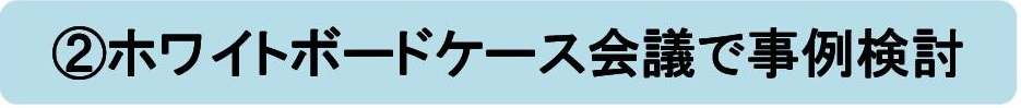 ②ホワイトボードケース会議で事例検討